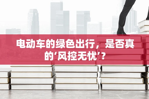 电动车的绿色出行，是否真的‘风控无忧’？