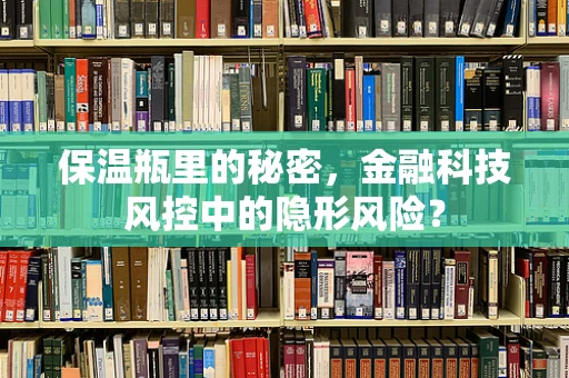 保温瓶里的秘密，金融科技风控中的隐形风险？