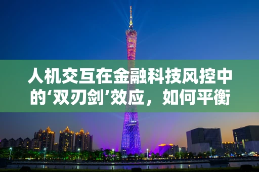 人机交互在金融科技风控中的‘双刃剑’效应，如何平衡效率与安全？