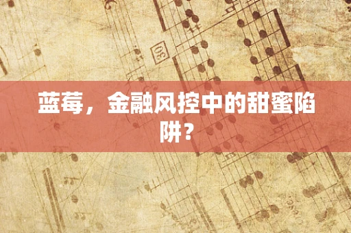 蓝莓，金融风控中的甜蜜陷阱？