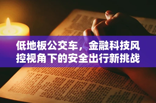 低地板公交车，金融科技风控视角下的安全出行新挑战？