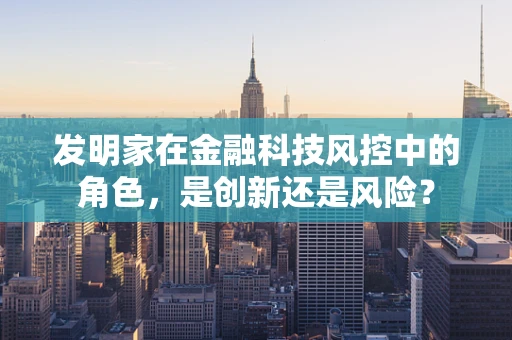 发明家在金融科技风控中的角色，是创新还是风险？