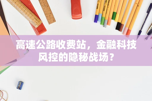 高速公路收费站，金融科技风控的隐秘战场？