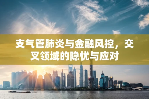 支气管肺炎与金融风控，交叉领域的隐忧与应对
