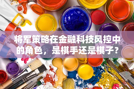 将军策略在金融科技风控中的角色，是棋手还是棋子？