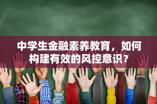中学生金融素养教育，如何构建有效的风控意识？