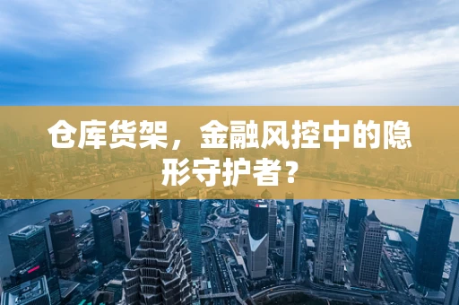仓库货架，金融风控中的隐形守护者？
