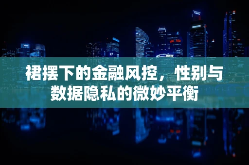裙摆下的金融风控，性别与数据隐私的微妙平衡
