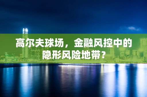 高尔夫球场，金融风控中的隐形风险地带？