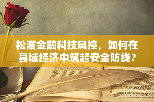松滋金融科技风控，如何在县域经济中筑起安全防线？