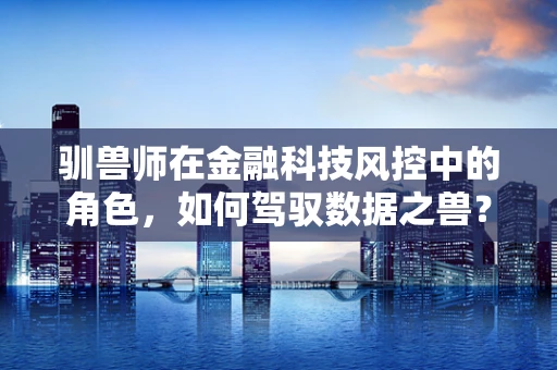 驯兽师在金融科技风控中的角色，如何驾驭数据之兽？