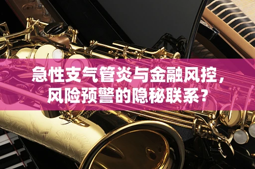 急性支气管炎与金融风控，风险预警的隐秘联系？