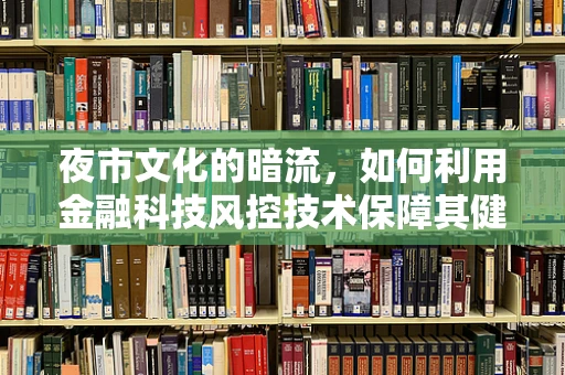 夜市文化的暗流，如何利用金融科技风控技术保障其健康发展？