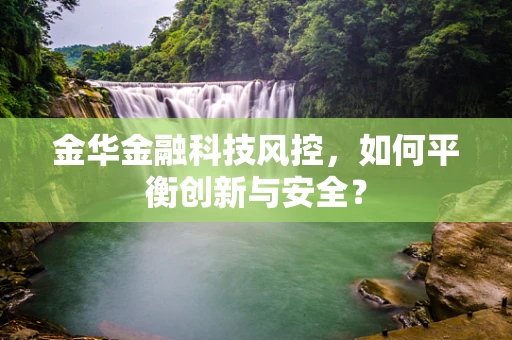 金华金融科技风控，如何平衡创新与安全？