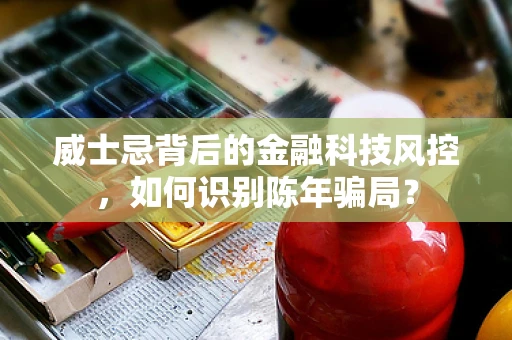 威士忌背后的金融科技风控，如何识别陈年骗局？