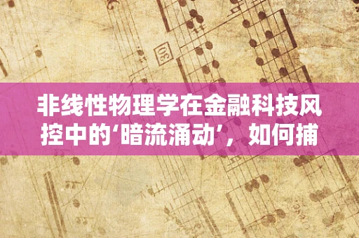 非线性物理学在金融科技风控中的‘暗流涌动’，如何捕捉不可预测的金融风险？