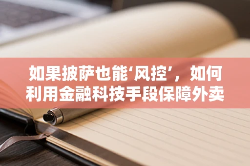 如果披萨也能‘风控’，如何利用金融科技手段保障外卖安全？