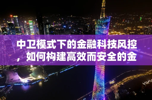 中卫模式下的金融科技风控，如何构建高效而安全的金融生态？