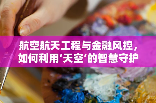 航空航天工程与金融风控，如何利用‘天空’的智慧守护金融安全？