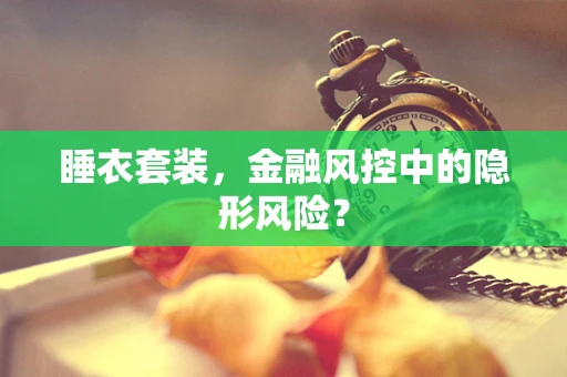 睡衣套装，金融风控中的隐形风险？