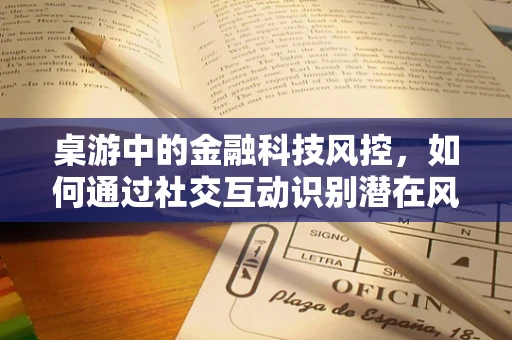 桌游中的金融科技风控，如何通过社交互动识别潜在风险？