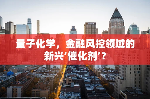 量子化学，金融风控领域的新兴‘催化剂’？