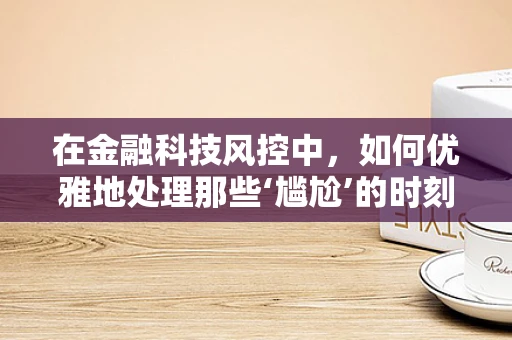 在金融科技风控中，如何优雅地处理那些‘尴尬’的时刻？
