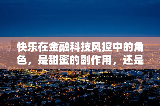 快乐在金融科技风控中的角色，是甜蜜的副作用，还是不可或缺的驱动力？