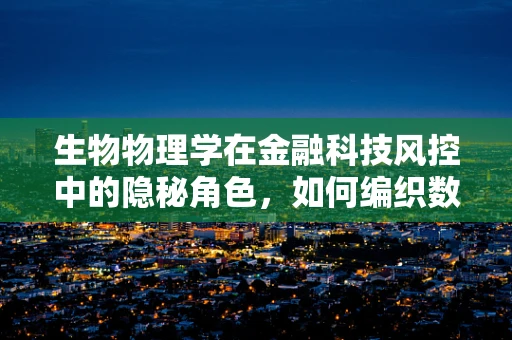 生物物理学在金融科技风控中的隐秘角色，如何编织数据安全的防护网？
