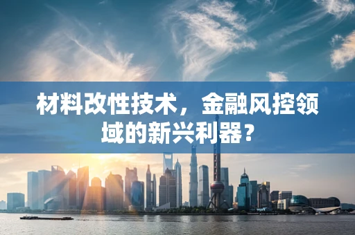 材料改性技术，金融风控领域的新兴利器？