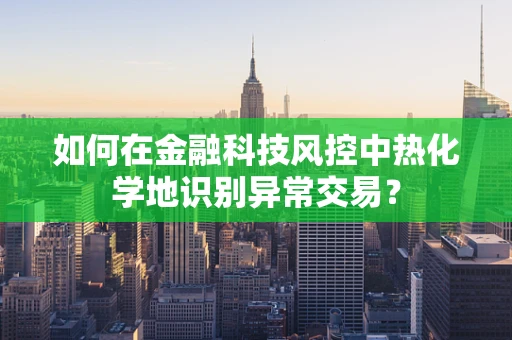 如何在金融科技风控中热化学地识别异常交易？