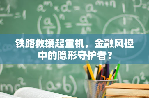 铁路救援起重机，金融风控中的隐形守护者？