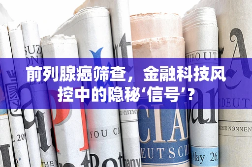 前列腺癌筛查，金融科技风控中的隐秘‘信号’？
