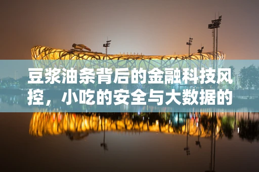 豆浆油条背后的金融科技风控，小吃的安全与大数据的较量