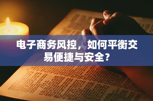 电子商务风控，如何平衡交易便捷与安全？
