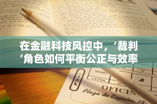在金融科技风控中，‘裁判’角色如何平衡公正与效率？