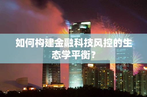 如何构建金融科技风控的生态学平衡？