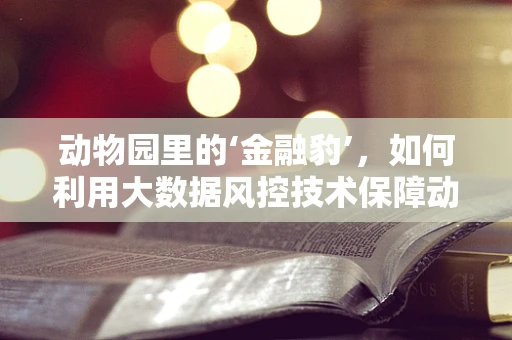 动物园里的‘金融豹’，如何利用大数据风控技术保障动物安全？