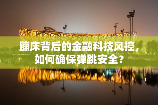 蹦床背后的金融科技风控，如何确保弹跳安全？