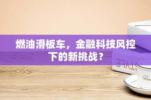 燃油滑板车，金融科技风控下的新挑战？