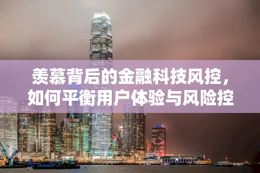 羡慕背后的金融科技风控，如何平衡用户体验与风险控制？