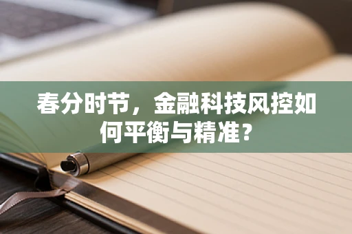 春分时节，金融科技风控如何平衡与精准？