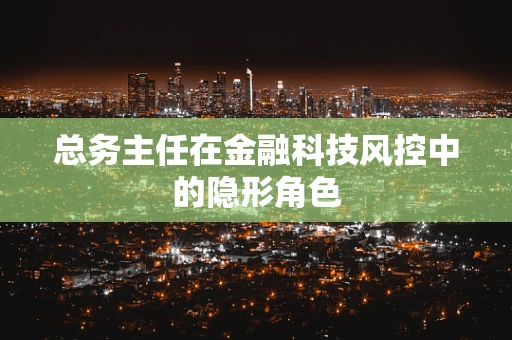 总务主任在金融科技风控中的隐形角色