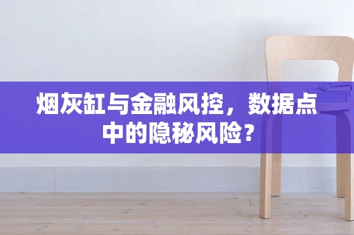 烟灰缸与金融风控，数据点中的隐秘风险？