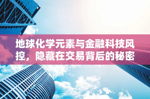 地球化学元素与金融科技风控，隐藏在交易背后的秘密