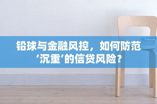 铅球与金融风控，如何防范‘沉重’的信贷风险？