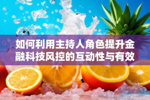 如何利用主持人角色提升金融科技风控的互动性与有效性？