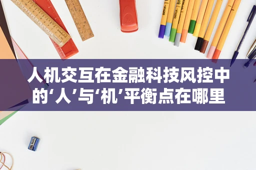 人机交互在金融科技风控中的‘人’与‘机’平衡点在哪里？