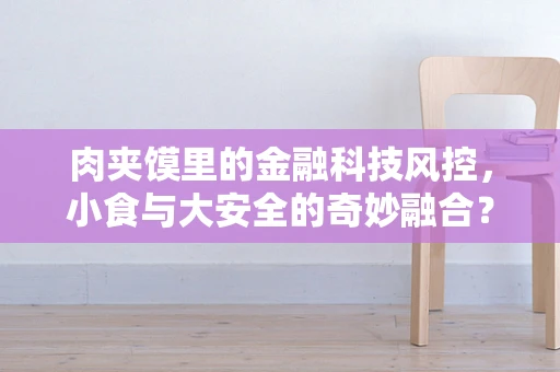 肉夹馍里的金融科技风控，小食与大安全的奇妙融合？