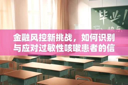 金融风控新挑战，如何识别与应对过敏性咳嗽患者的信贷风险？